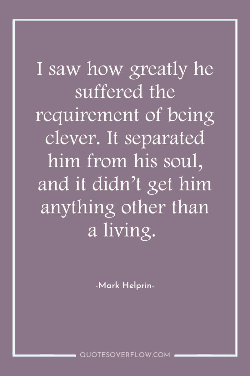 I saw how greatly he suffered the requirement of being...