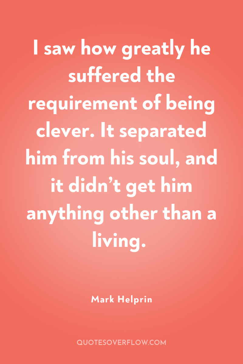 I saw how greatly he suffered the requirement of being...