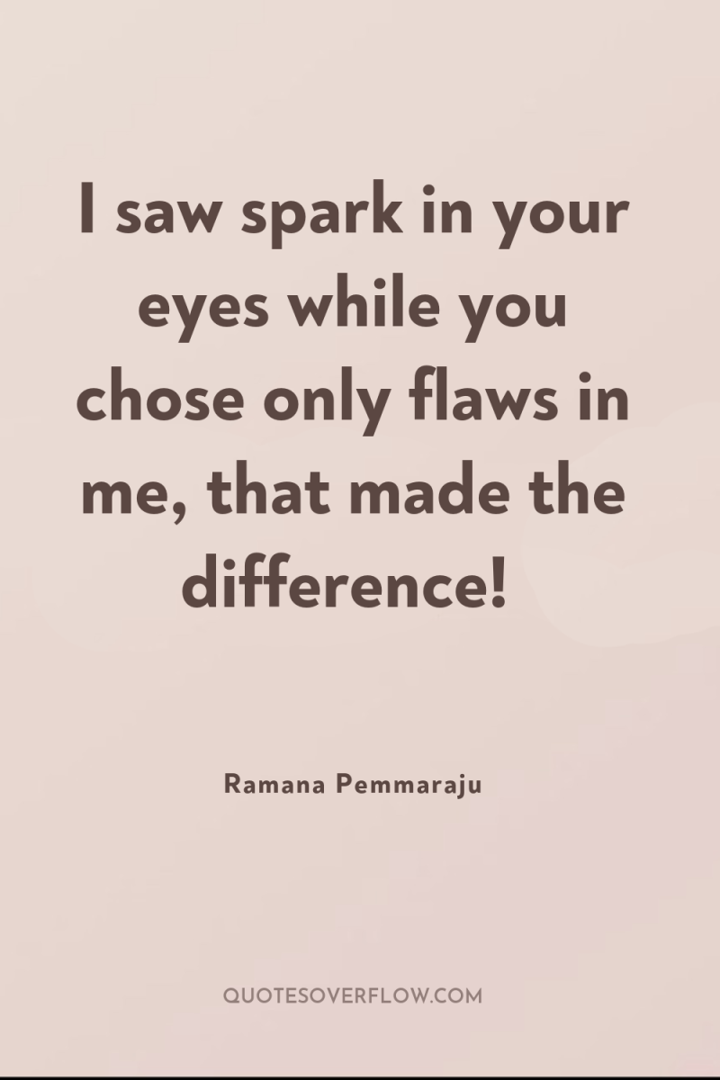 I saw spark in your eyes while you chose only...
