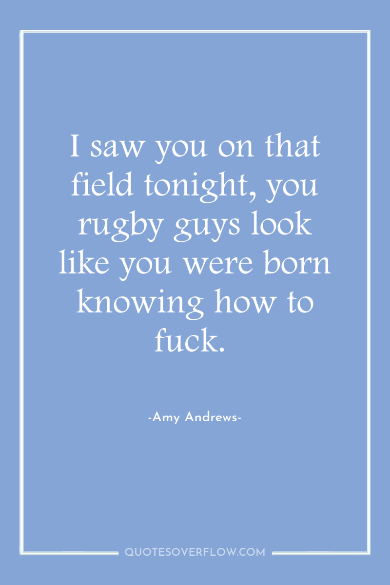 I saw you on that field tonight, you rugby guys...