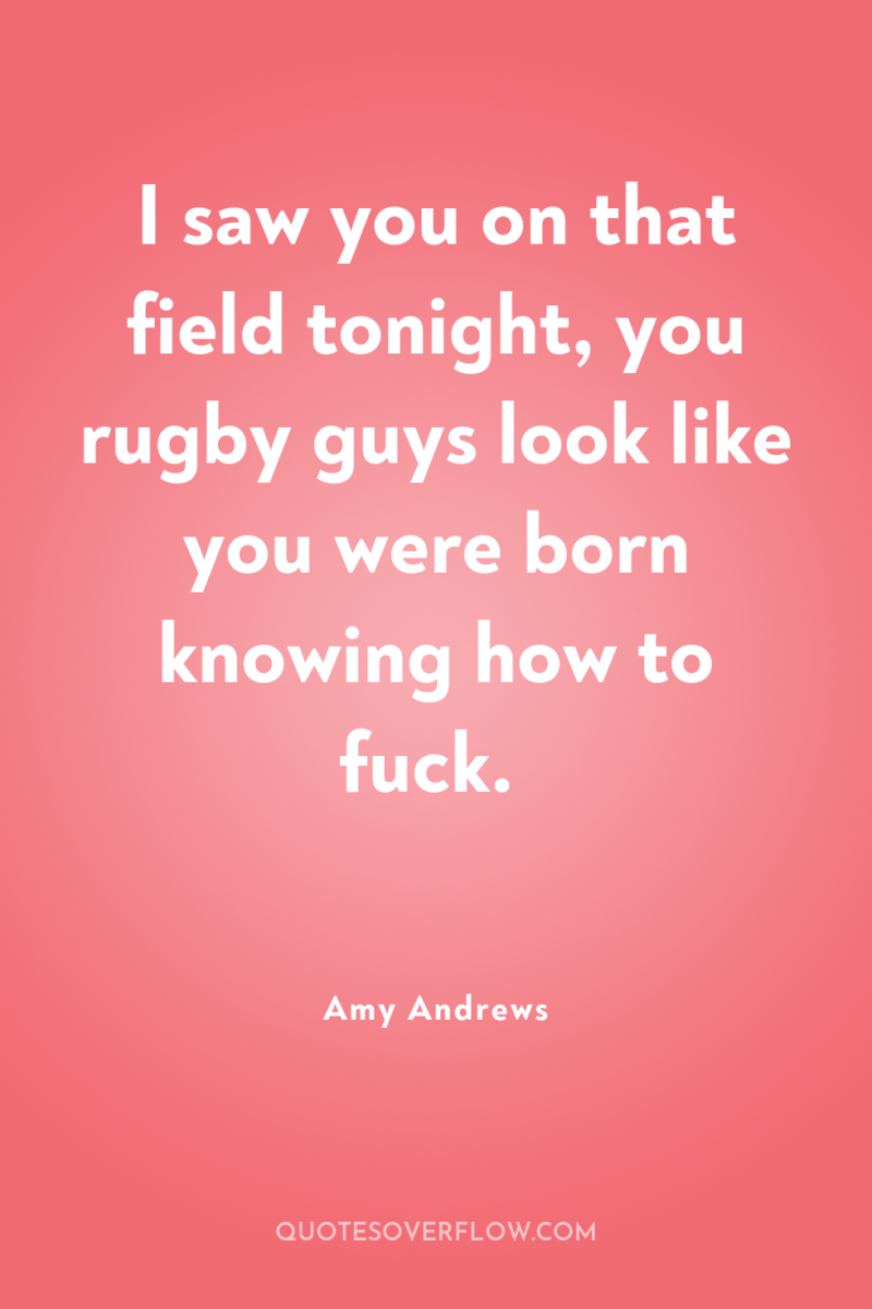 I saw you on that field tonight, you rugby guys...