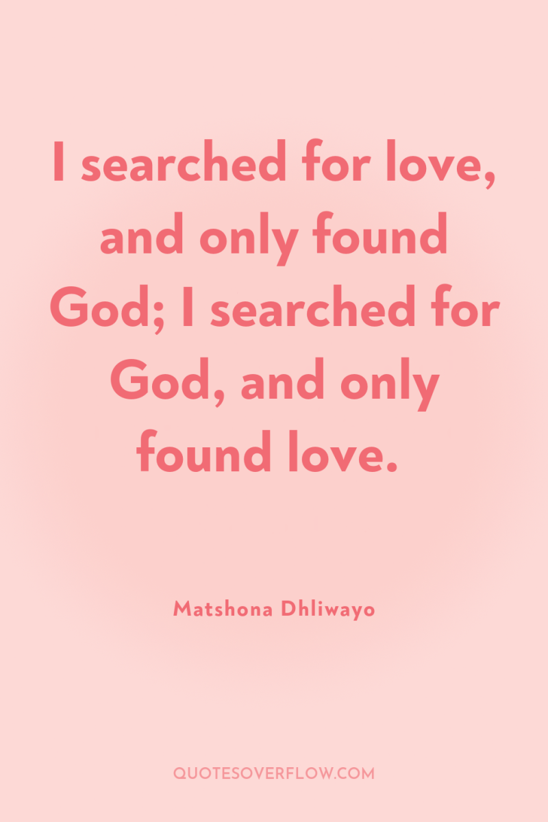 I searched for love, and only found God; I searched...
