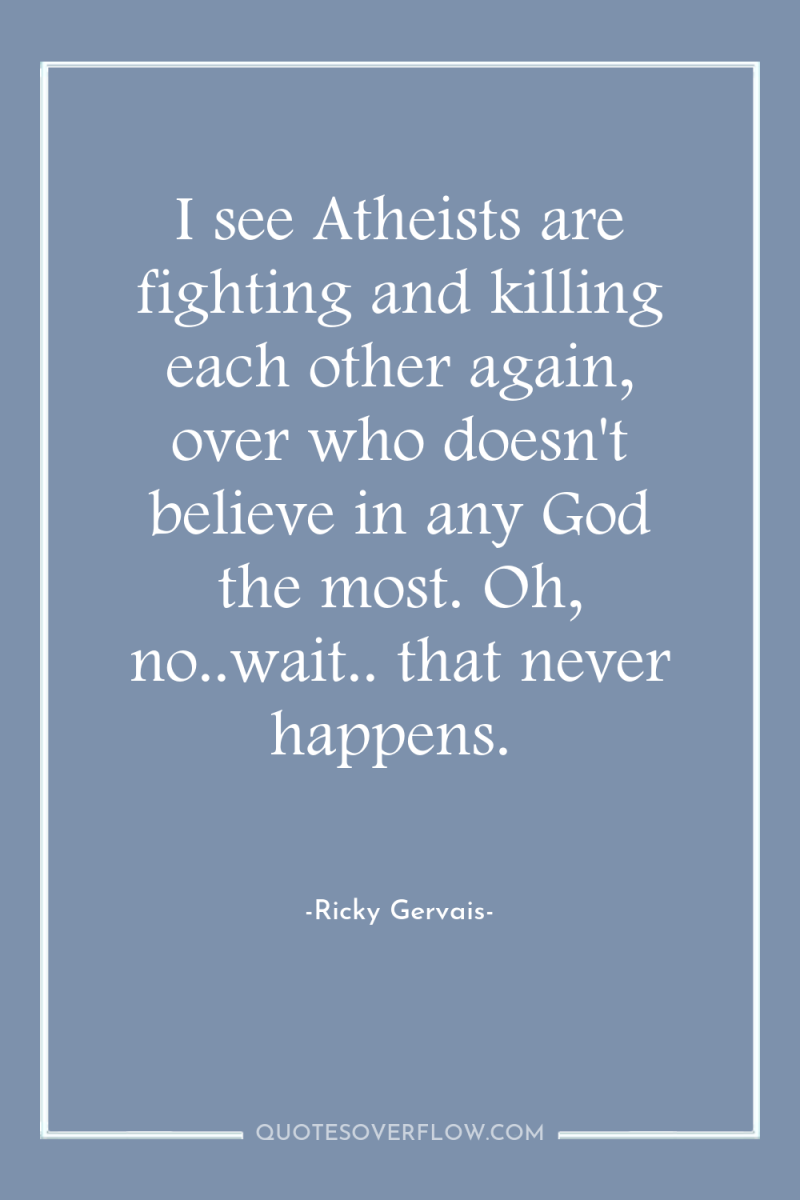 I see Atheists are fighting and killing each other again,...
