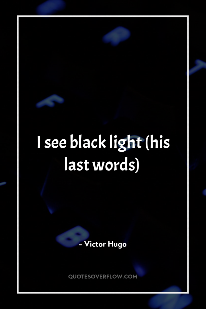 I see black light (his last words) 