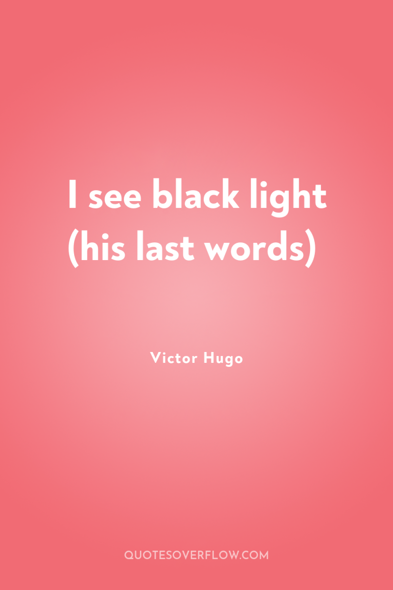 I see black light (his last words) 
