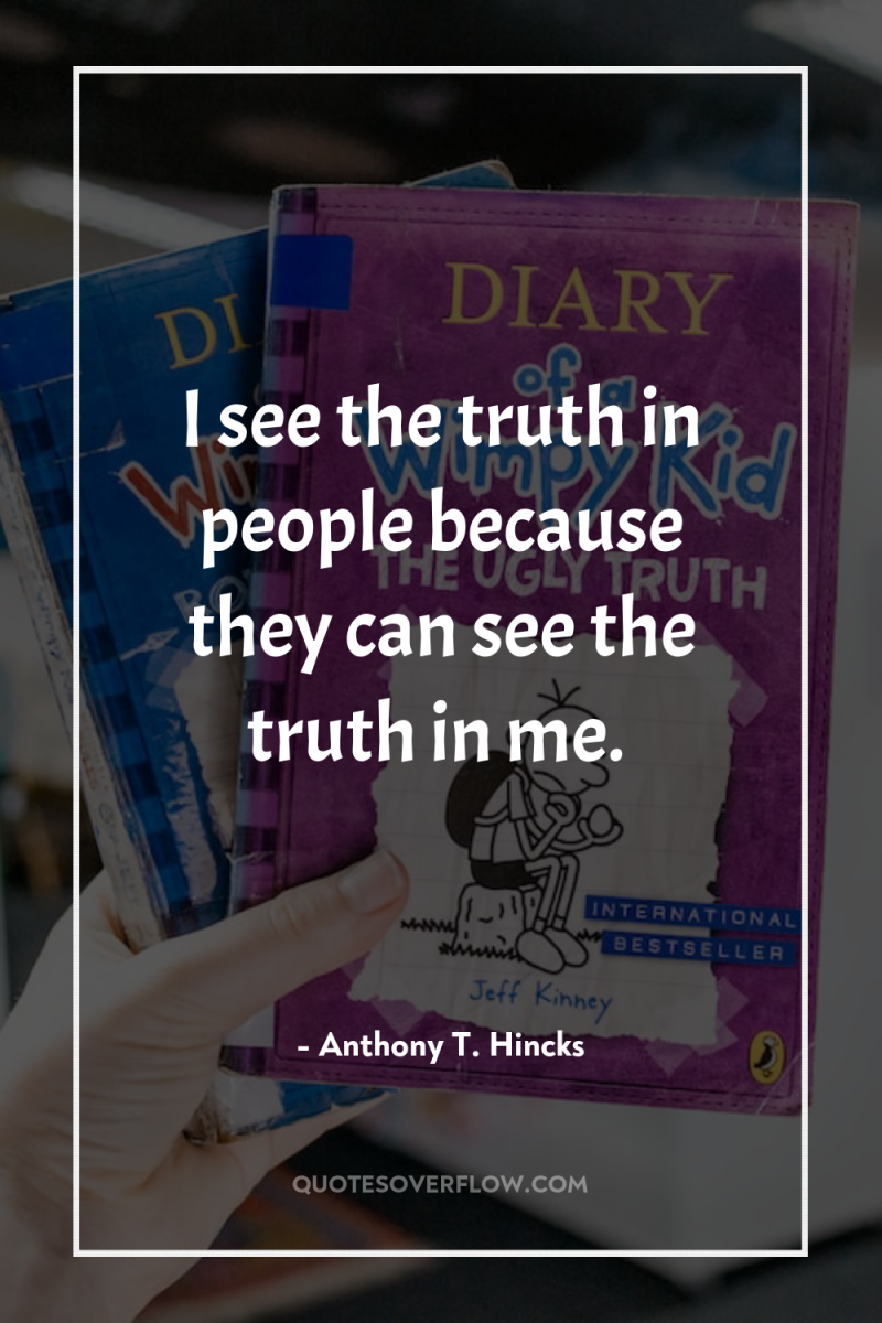 I see the truth in people because they can see...