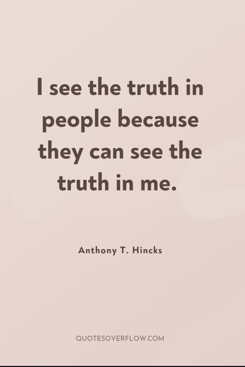 I see the truth in people because they can see...