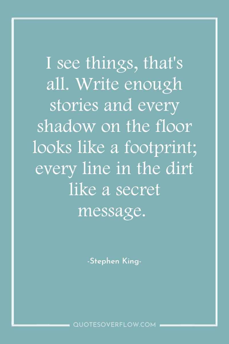 I see things, that's all. Write enough stories and every...
