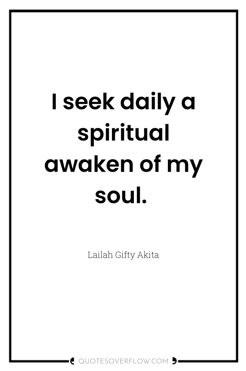 I seek daily a spiritual awaken of my soul. 