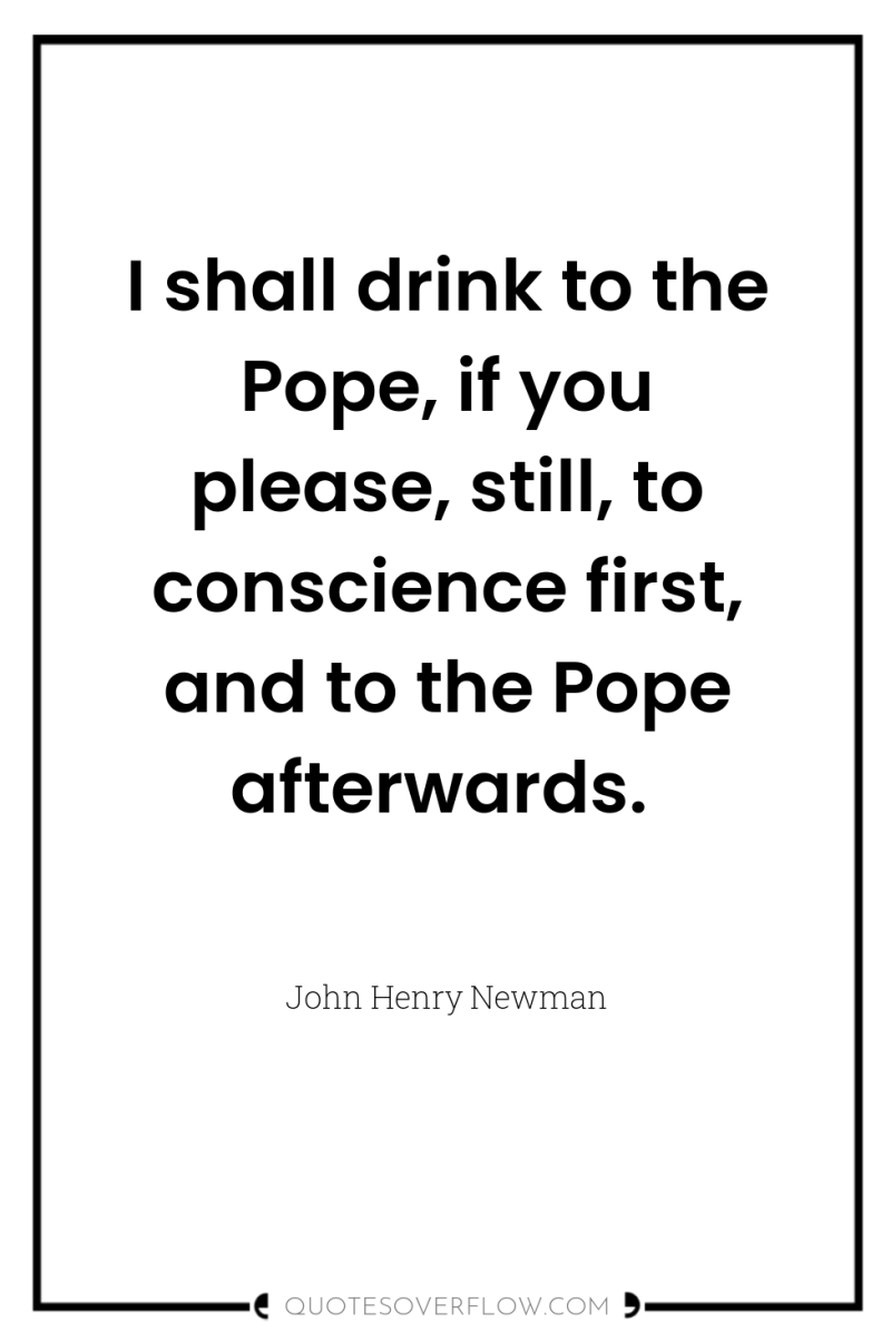 I shall drink to the Pope, if you please, still,...