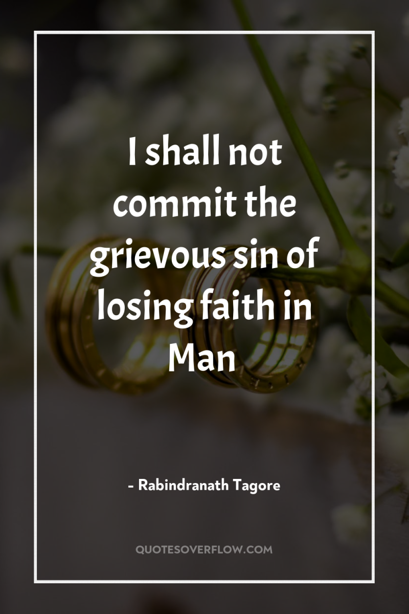 I shall not commit the grievous sin of losing faith...