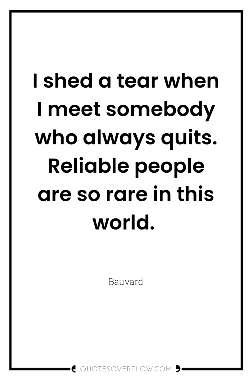 I shed a tear when I meet somebody who always...