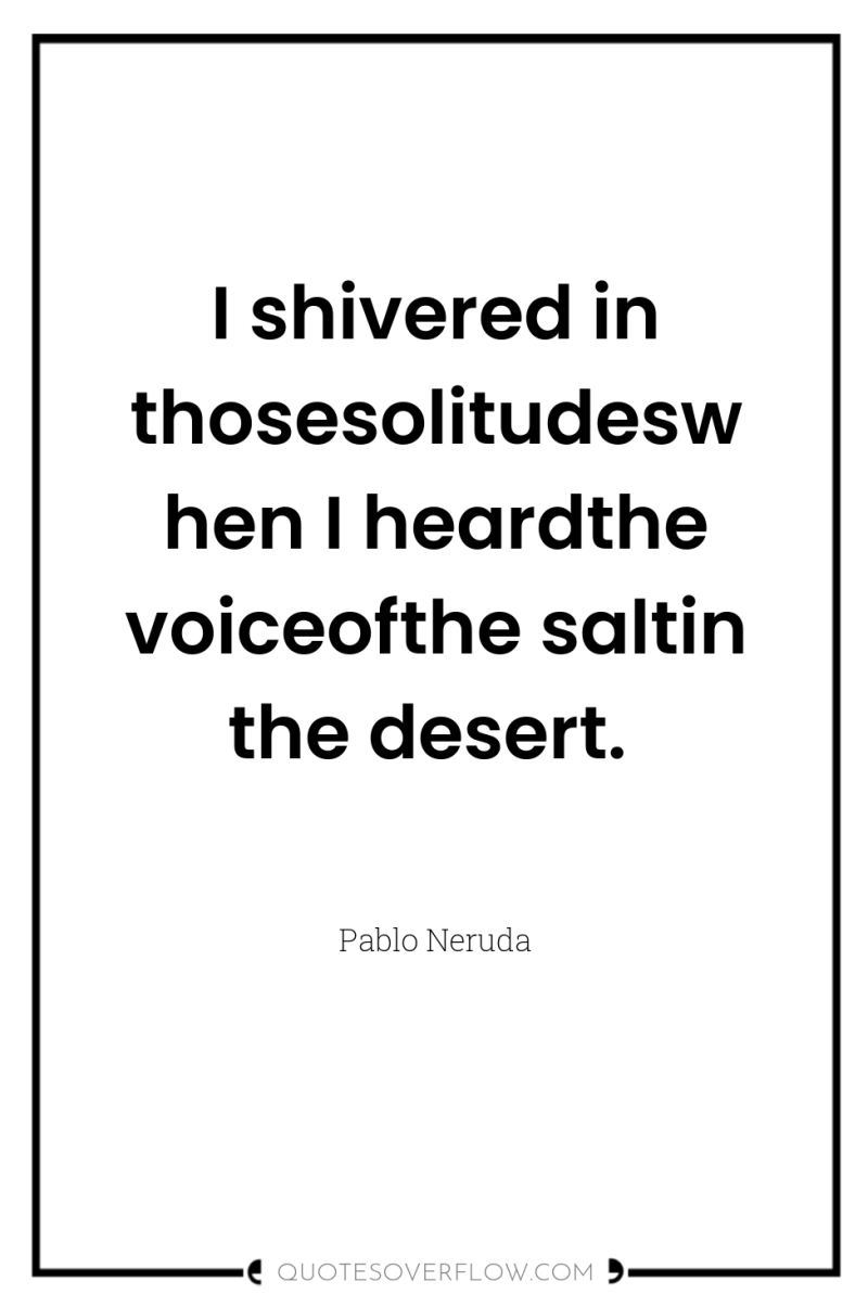 I shivered in thosesolitudeswhen I heardthe voiceofthe saltin the desert. 