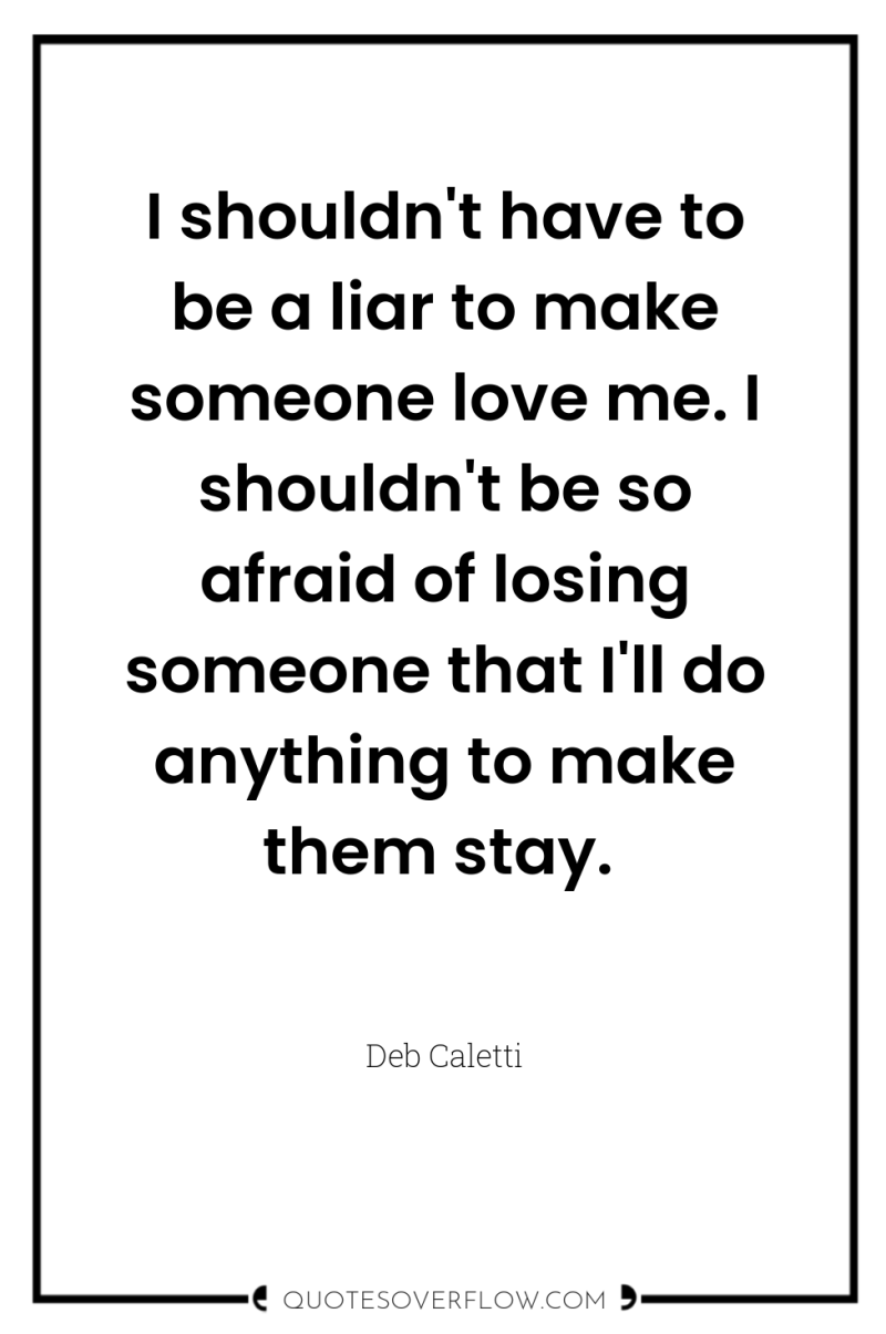 I shouldn't have to be a liar to make someone...