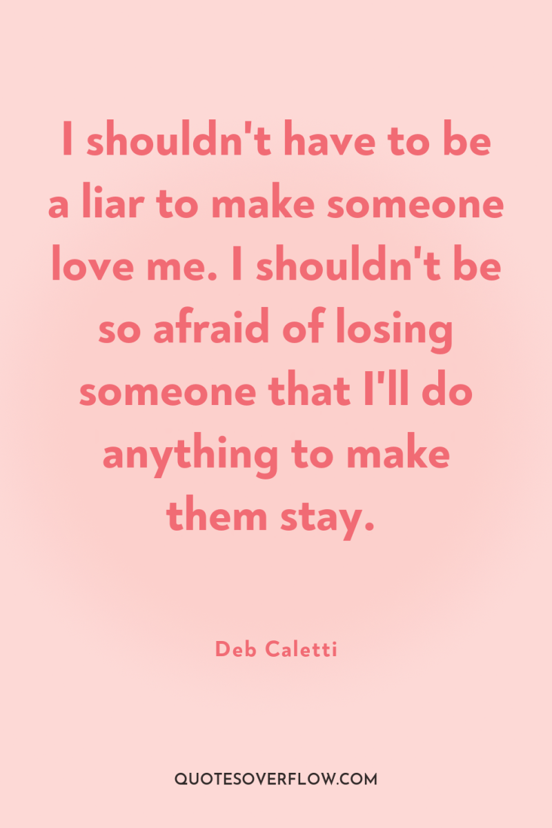I shouldn't have to be a liar to make someone...
