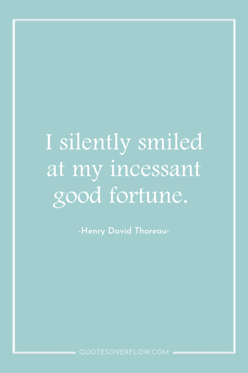 I silently smiled at my incessant good fortune. 