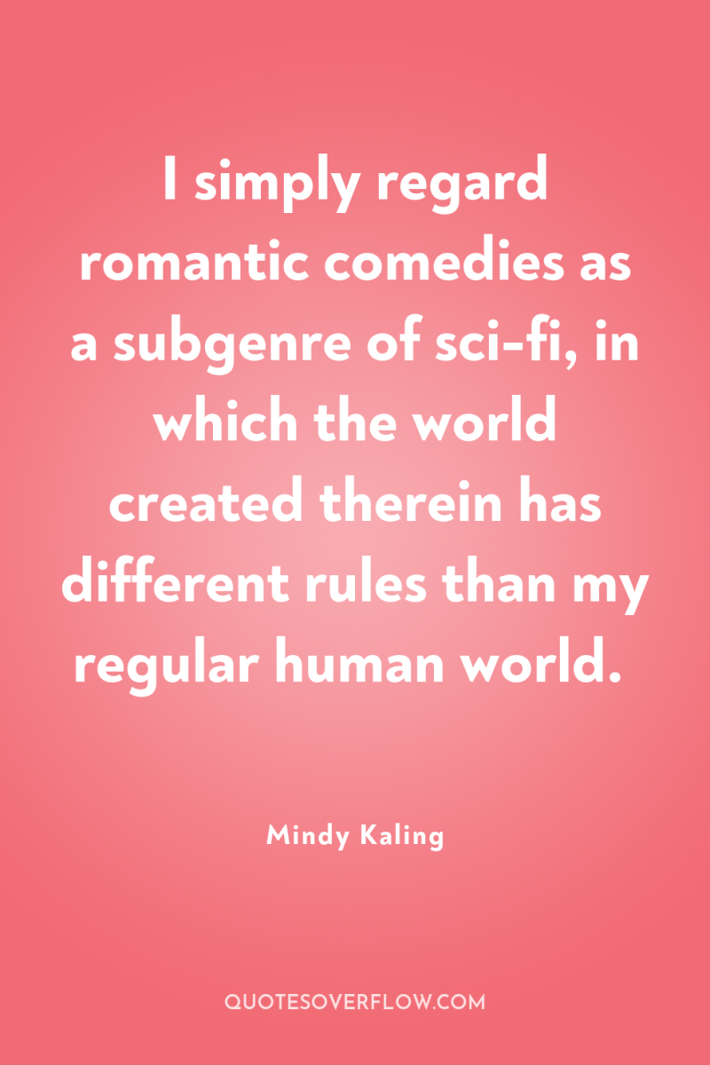 I simply regard romantic comedies as a subgenre of sci-fi,...