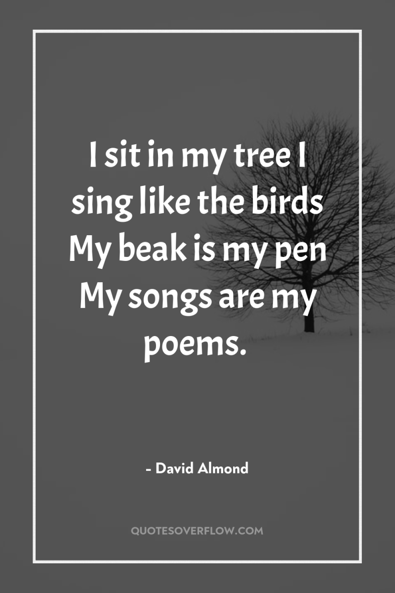 I sit in my tree I sing like the birds...