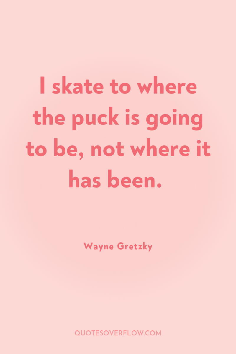 I skate to where the puck is going to be,...