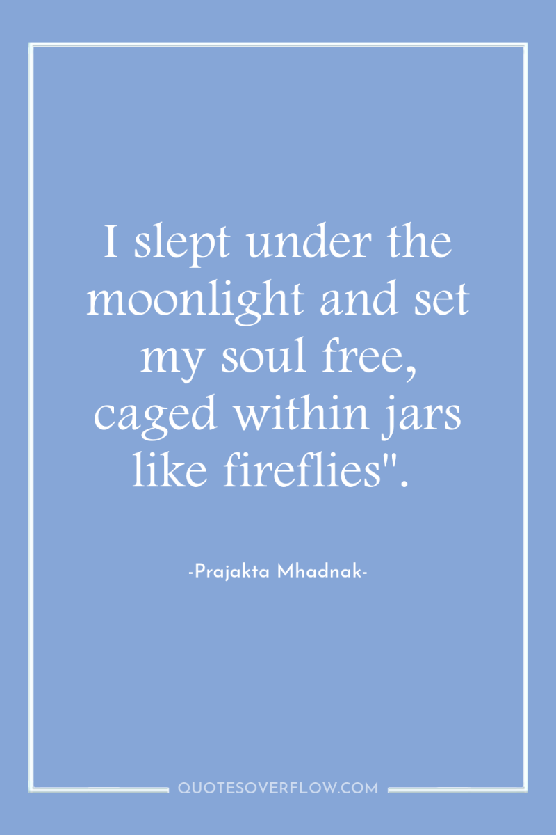 I slept under the moonlight and set my soul free,...