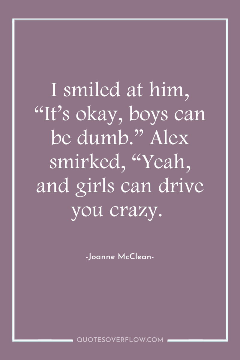 I smiled at him, “It’s okay, boys can be dumb.”...