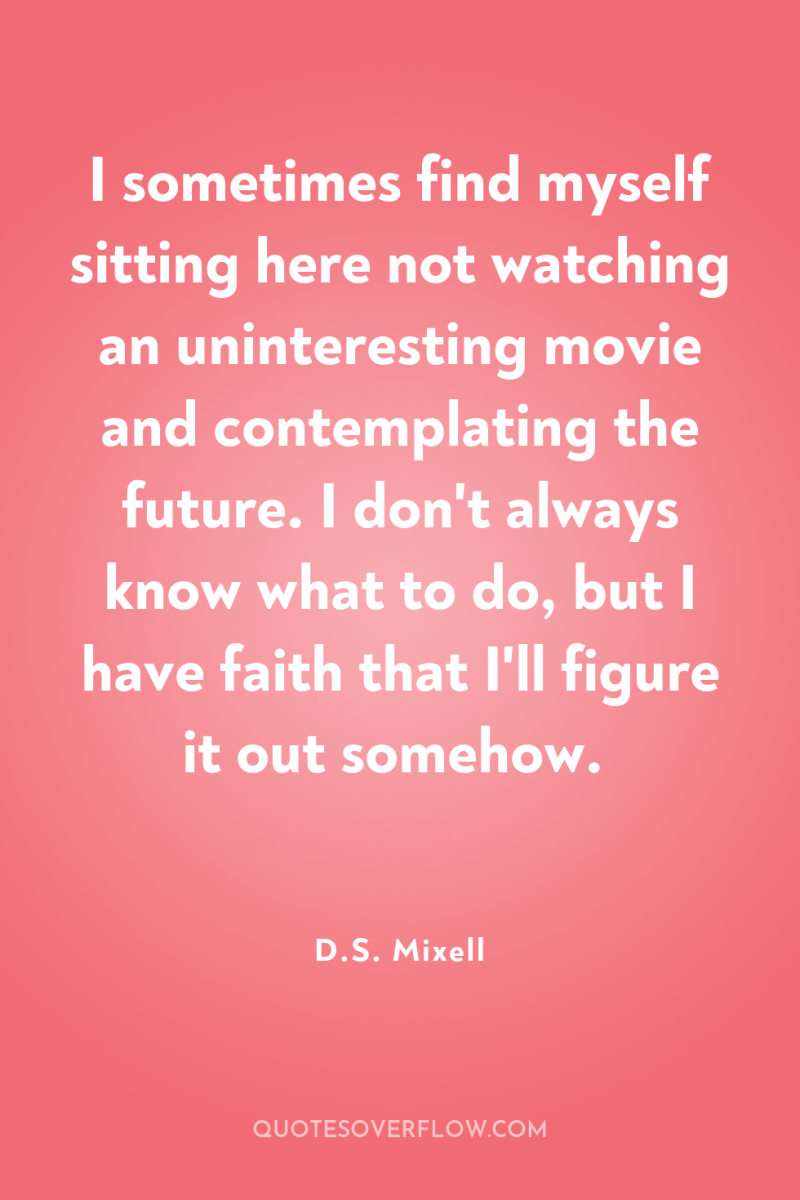 I sometimes find myself sitting here not watching an uninteresting...