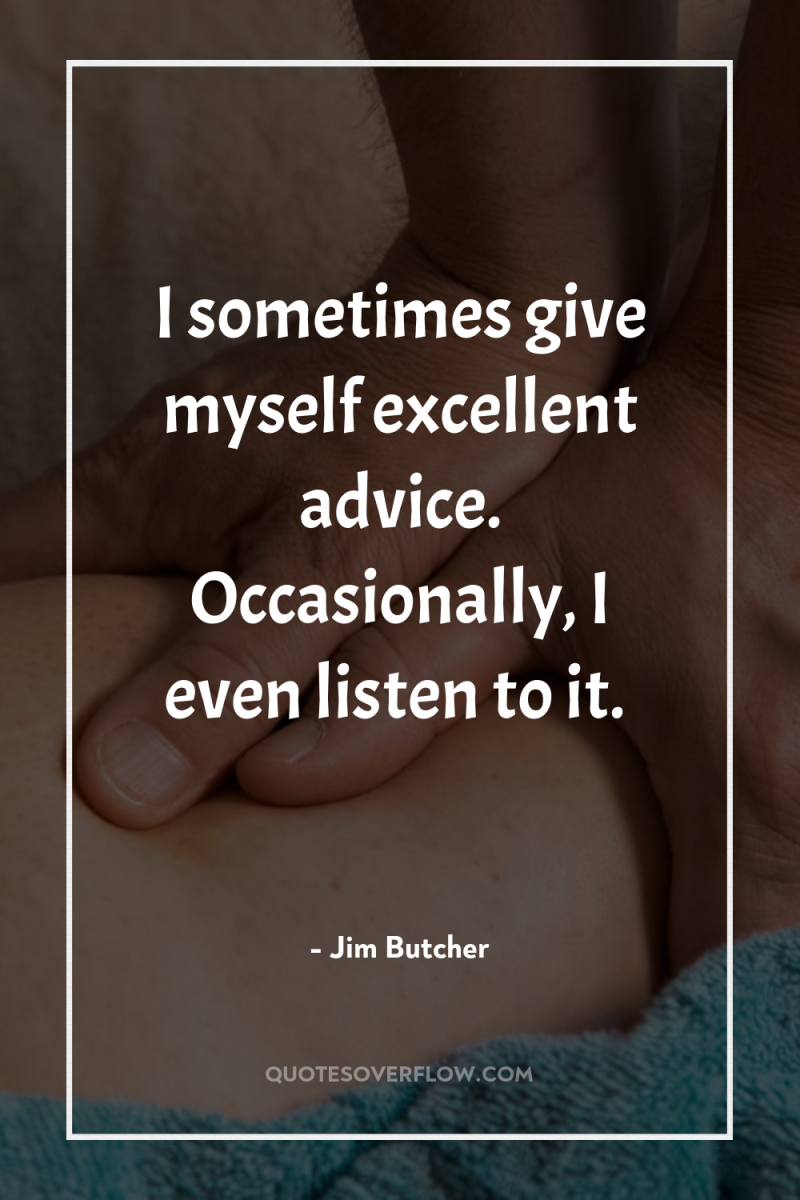 I sometimes give myself excellent advice. Occasionally, I even listen...