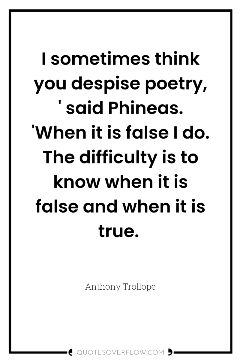 I sometimes think you despise poetry, ' said Phineas. 'When...