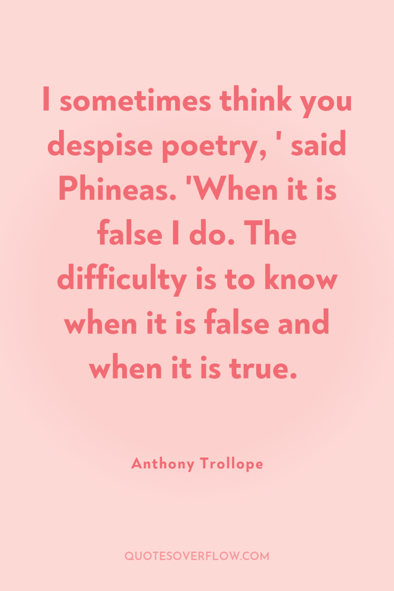 I sometimes think you despise poetry, ' said Phineas. 'When...