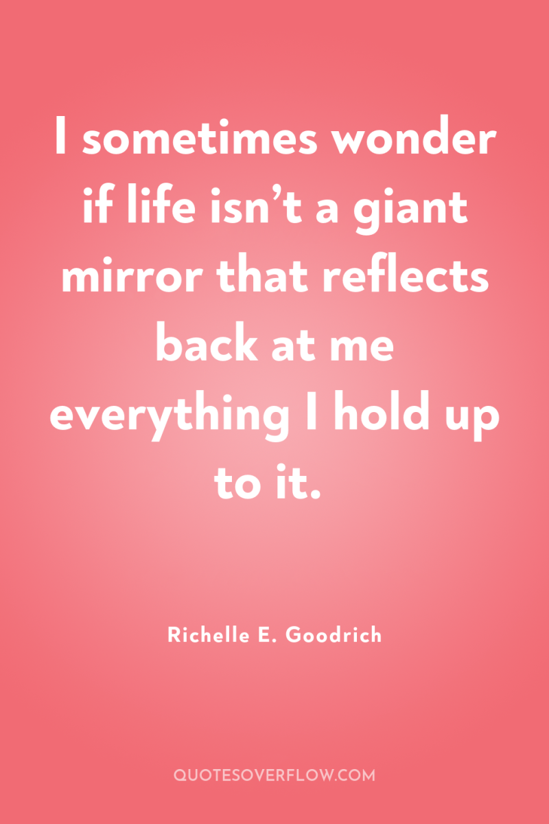 I sometimes wonder if life isn’t a giant mirror that...