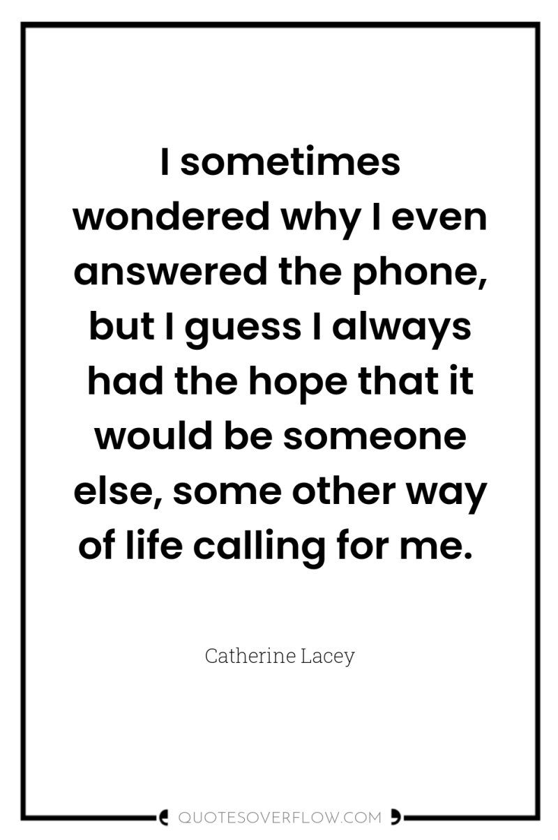 I sometimes wondered why I even answered the phone, but...