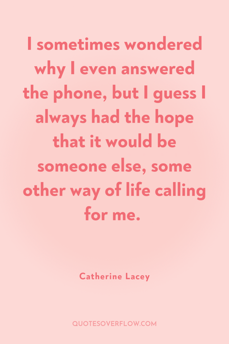I sometimes wondered why I even answered the phone, but...