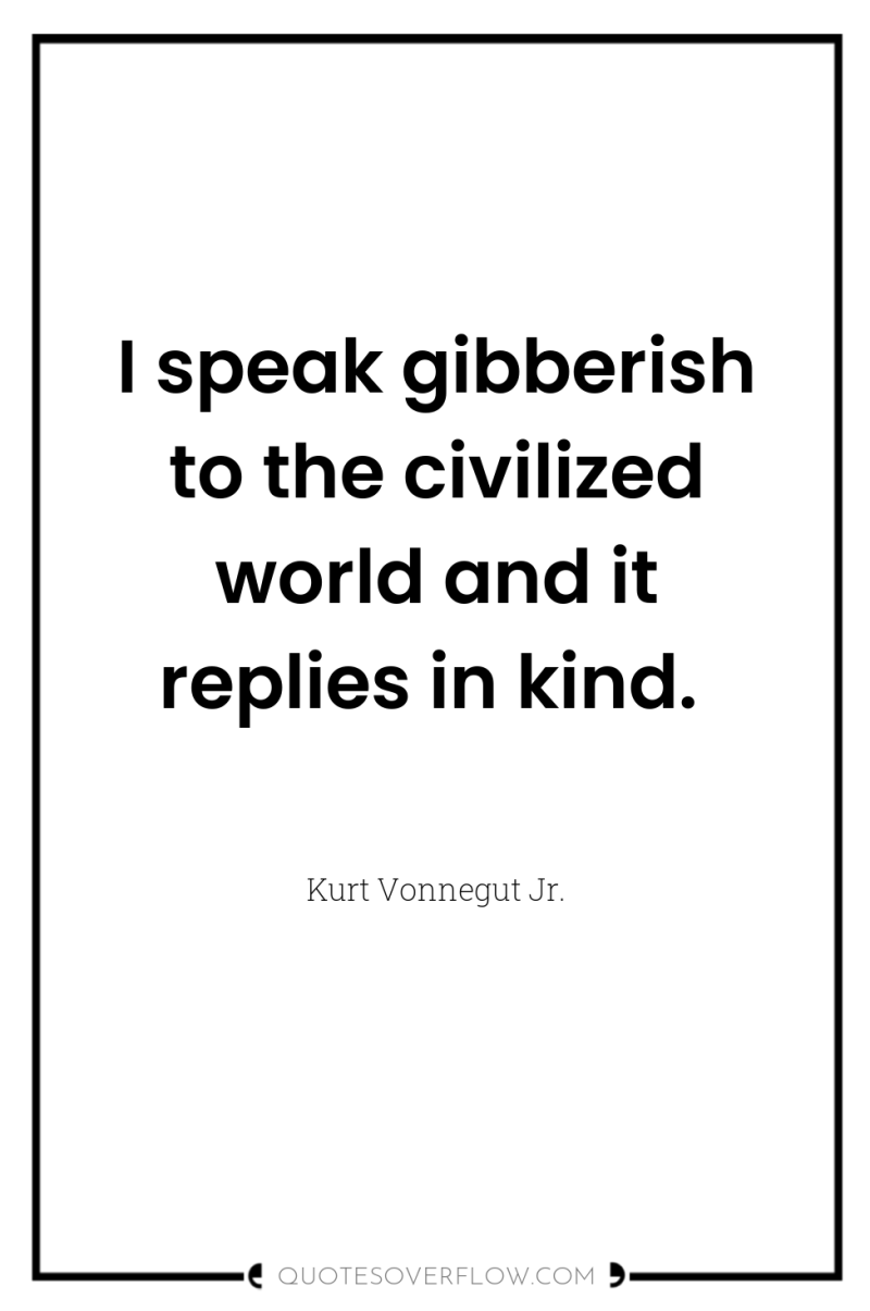 I speak gibberish to the civilized world and it replies...