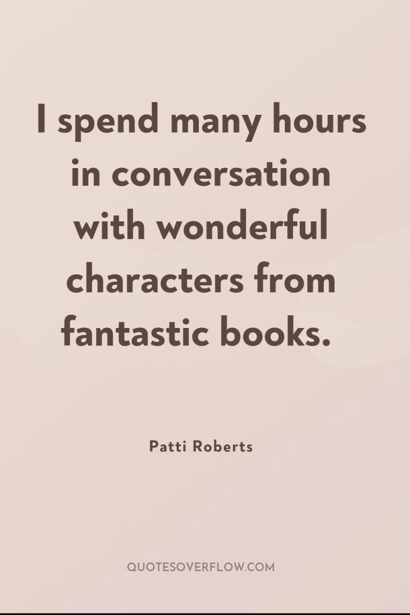 I spend many hours in conversation with wonderful characters from...