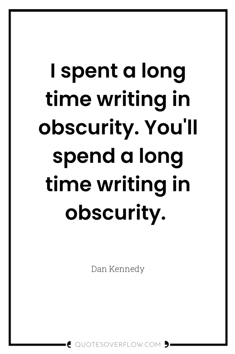 I spent a long time writing in obscurity. You'll spend...