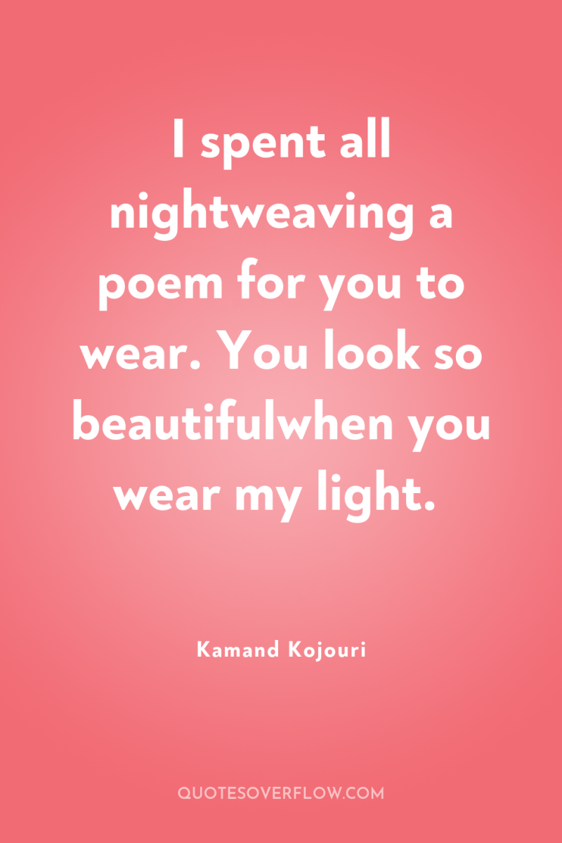 I spent all nightweaving a poem for you to wear....