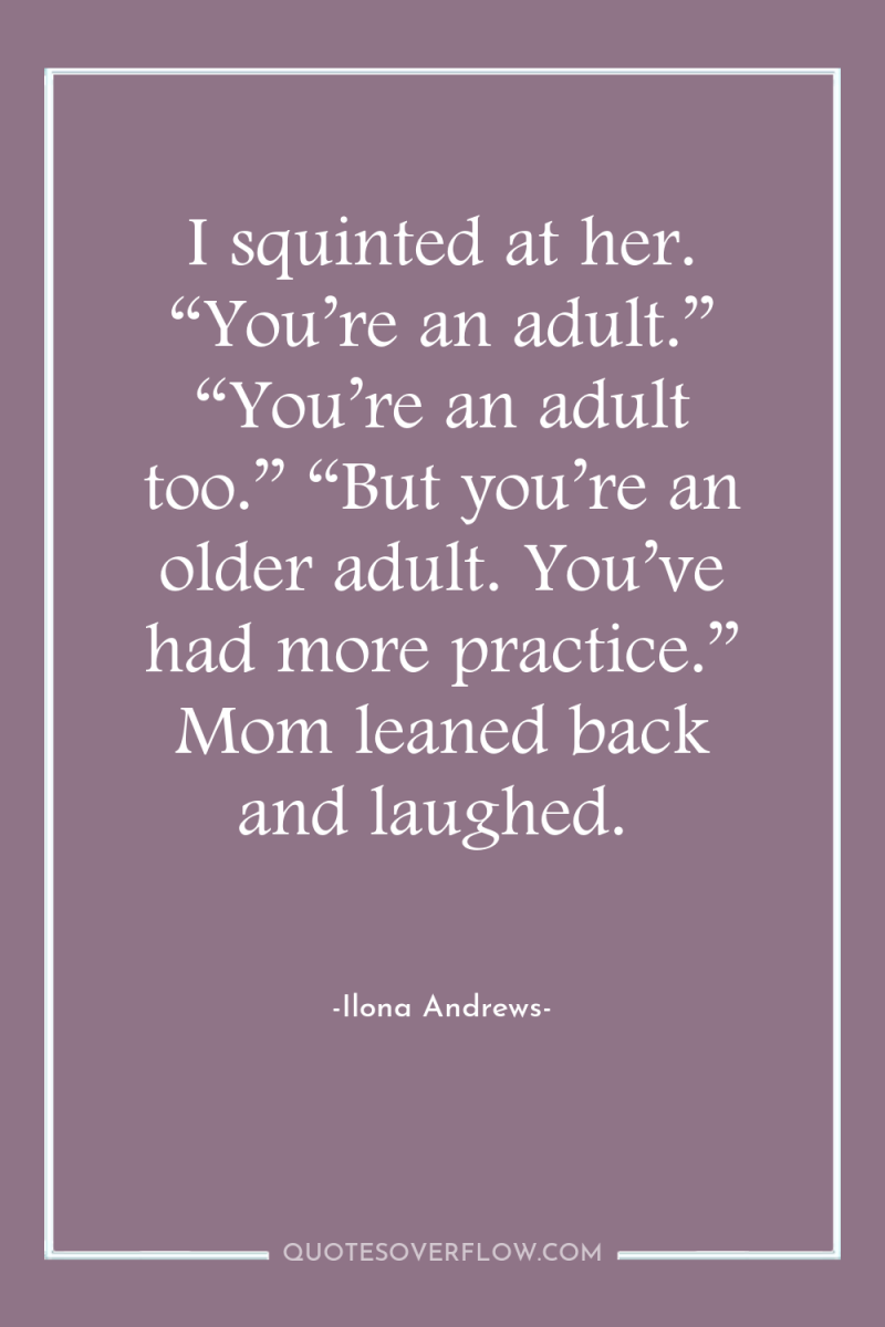 I squinted at her. “You’re an adult.” “You’re an adult...