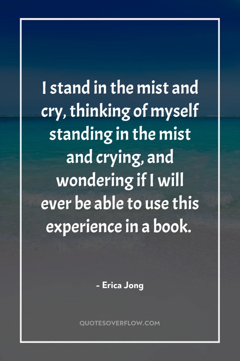 I stand in the mist and cry, thinking of myself...