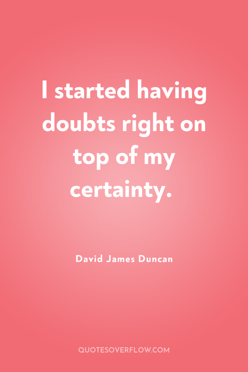 I started having doubts right on top of my certainty. 