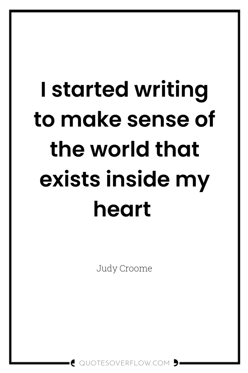 I started writing to make sense of the world that...