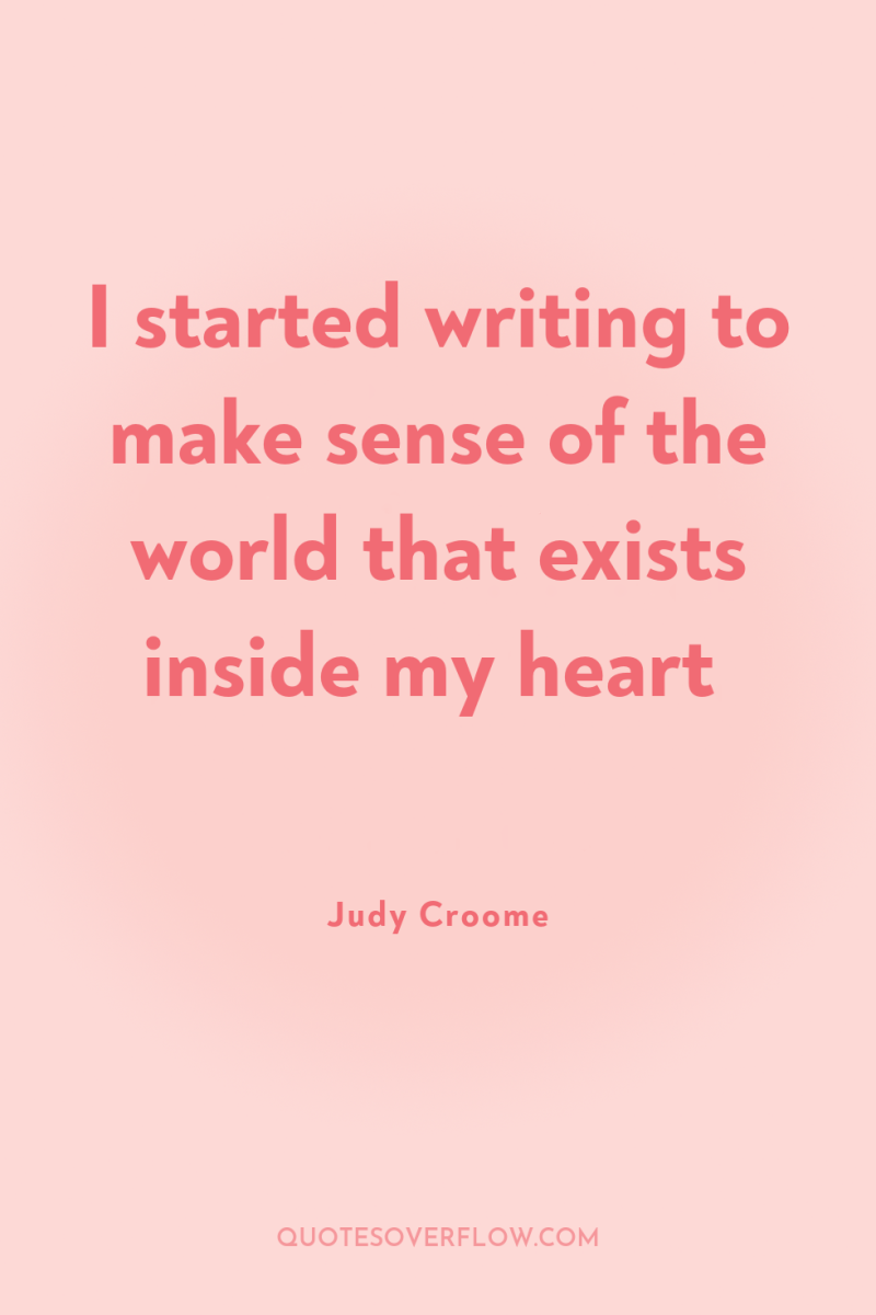 I started writing to make sense of the world that...
