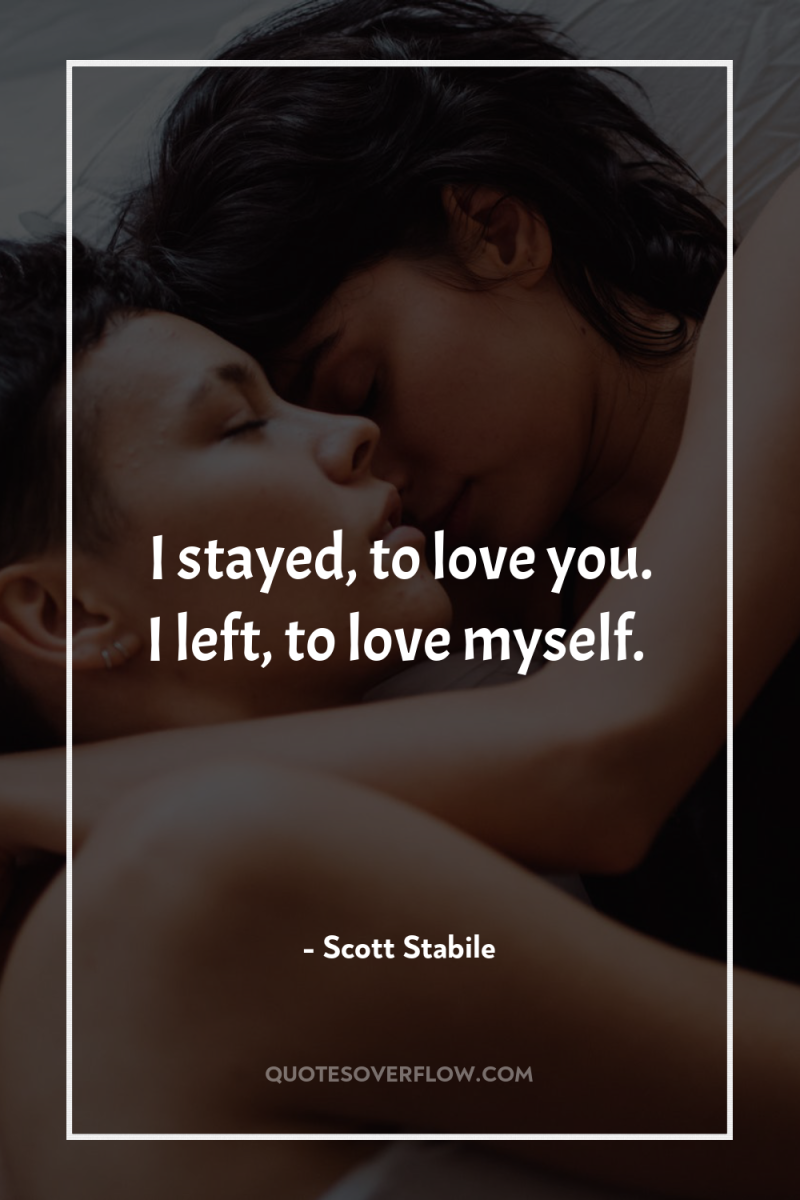 I stayed, to love you. I left, to love myself. 