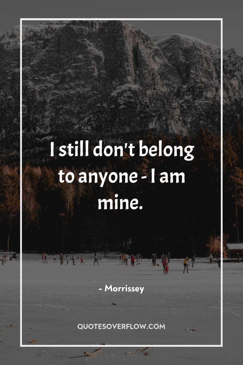 I still don't belong to anyone - I am mine. 