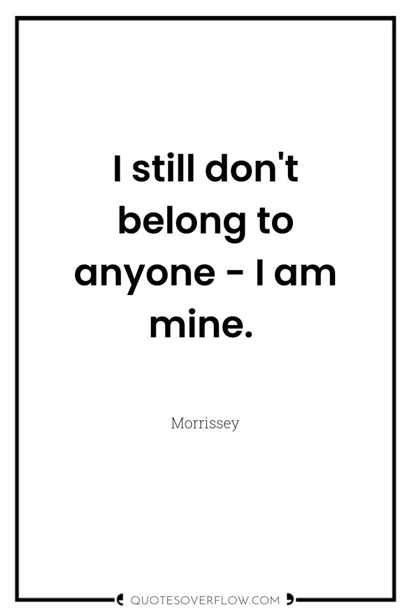 I still don't belong to anyone - I am mine. 