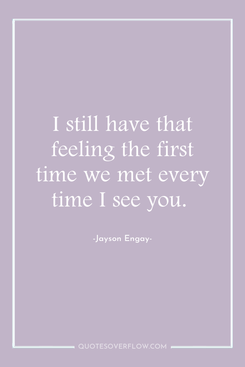 I still have that feeling the first time we met...