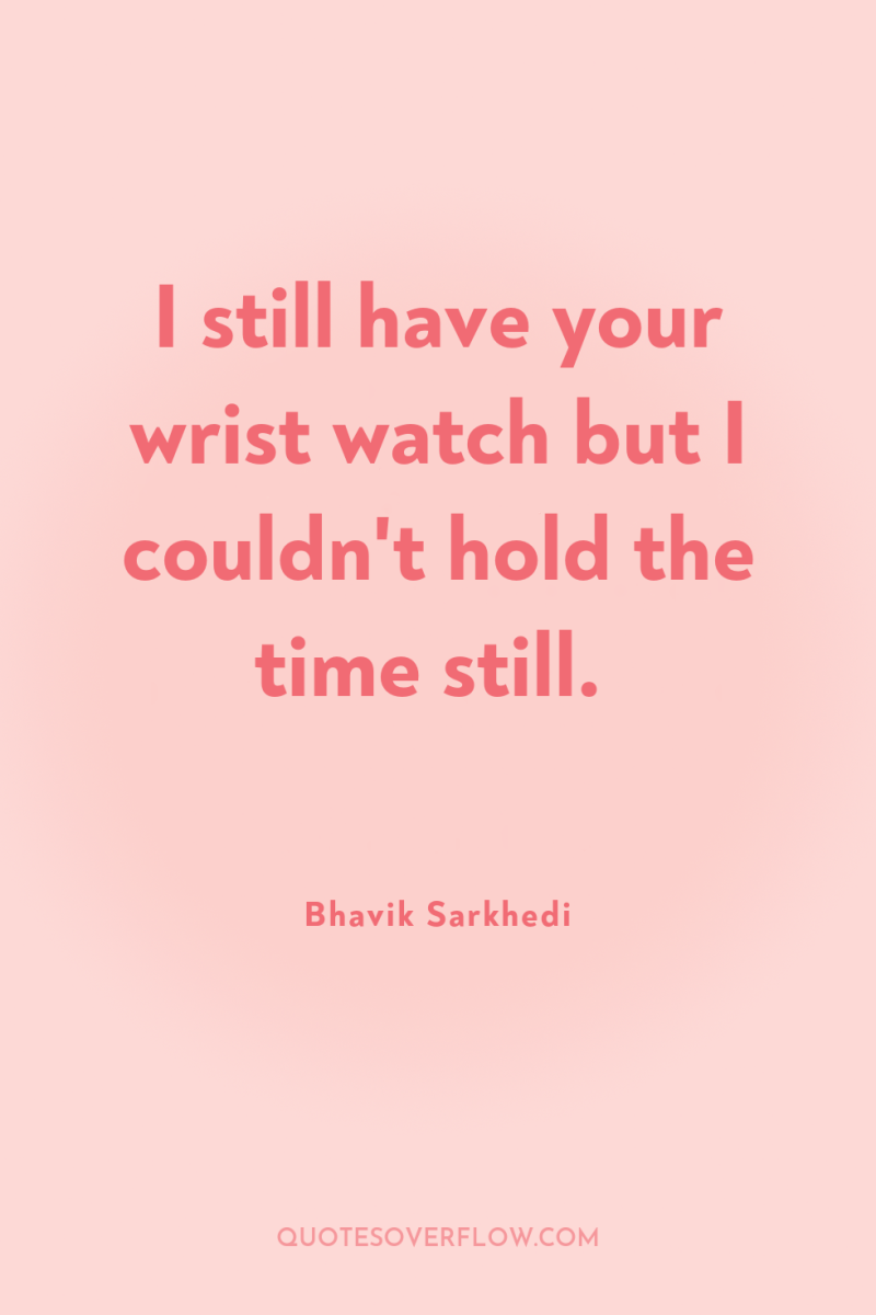 I still have your wrist watch but I couldn't hold...