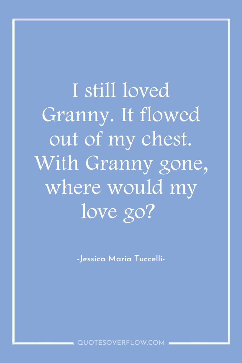 I still loved Granny. It flowed out of my chest....