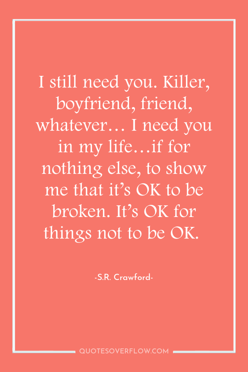I still need you. Killer, boyfriend, friend, whatever… I need...