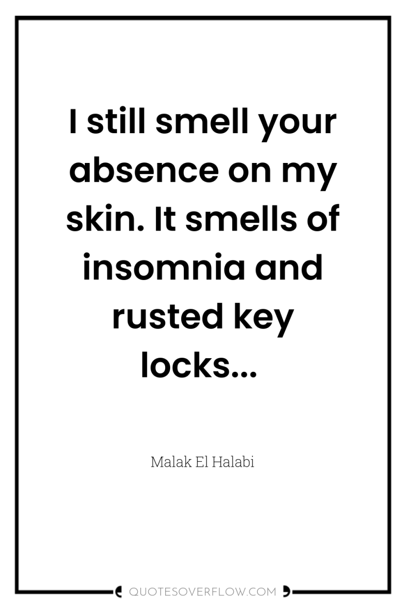 I still smell your absence on my skin. It smells...
