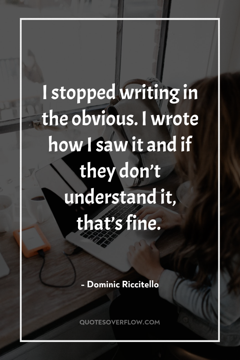 I stopped writing in the obvious. I wrote how I...